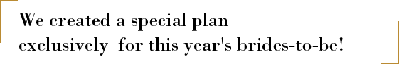 We created a special plan exclusively for this year's brides-to-be!